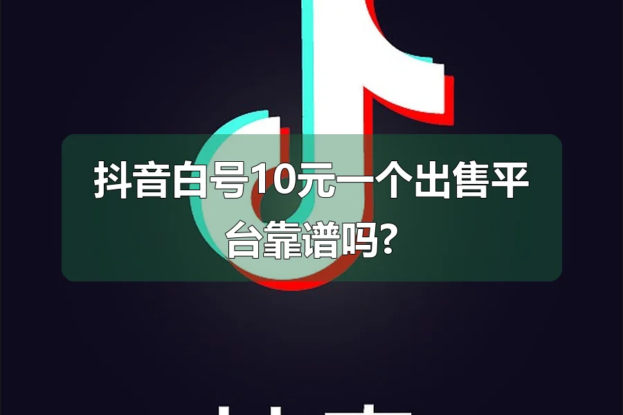 抖音白号10元一个出售平台靠谱吗?