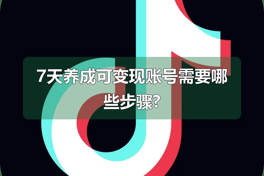 7天养成可变现账号需要哪些步骤?